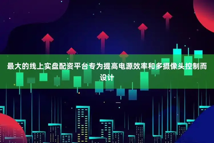 最大的线上实盘配资平台专为提高电源效率和多摄像头控制而设计