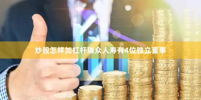 炒股怎样加杠杆　　瑞众人寿有4位独立董事