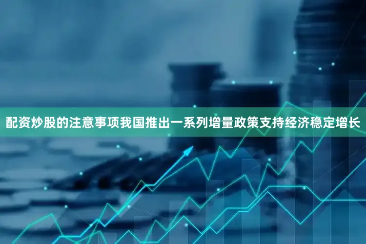 配资炒股的注意事项我国推出一系列增量政策支持经济稳定增长