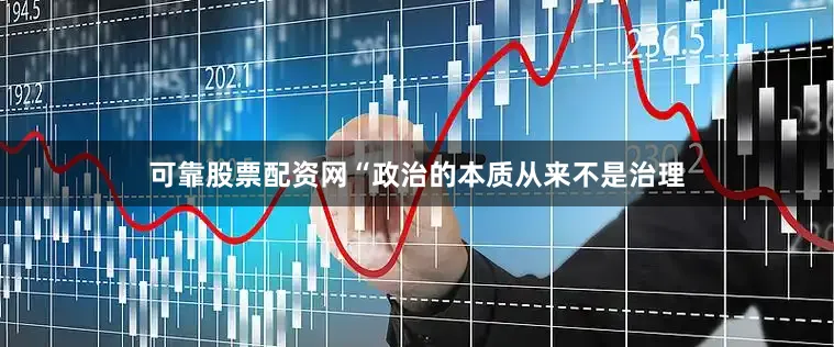 可靠股票配资网“政治的本质从来不是治理