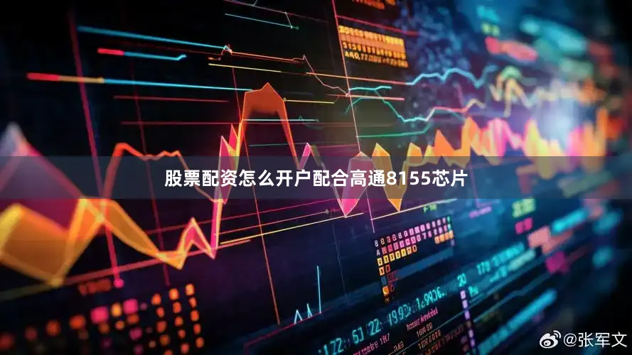 股票配资怎么开户配合高通8155芯片