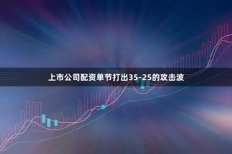 上市公司配资单节打出35-25的攻击波