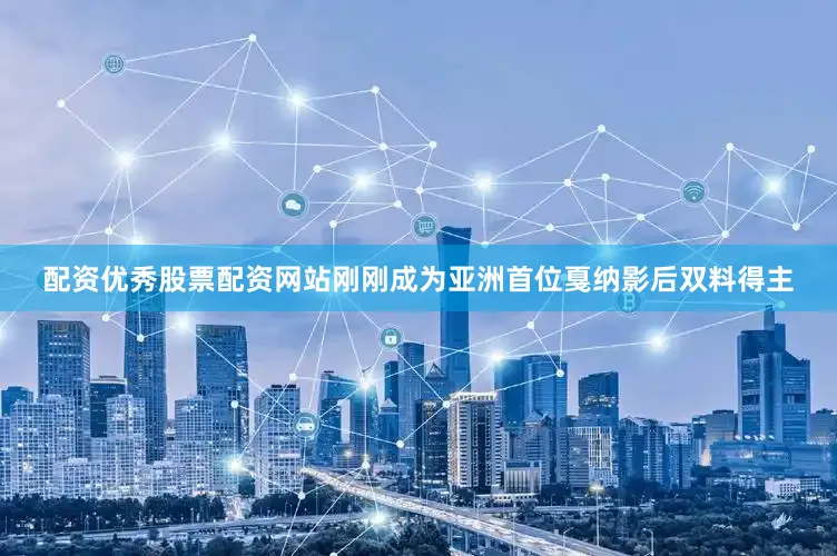 配资优秀股票配资网站刚刚成为亚洲首位戛纳影后双料得主