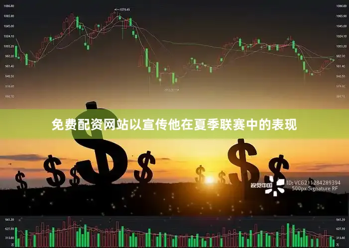 免费配资网站以宣传他在夏季联赛中的表现