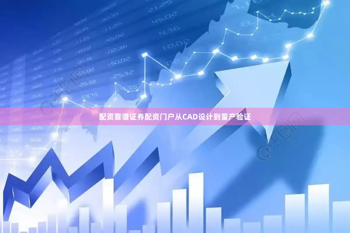 配资靠谱证券配资门户从CAD设计到量产验证
