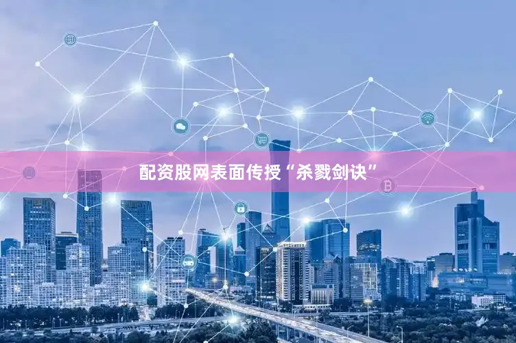 配资股网表面传授“杀戮剑诀”