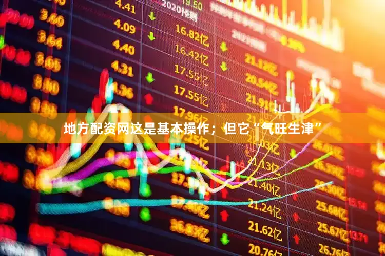 地方配资网这是基本操作；但它“气旺生津”
