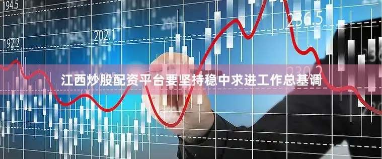 江西炒股配资平台要坚持稳中求进工作总基调