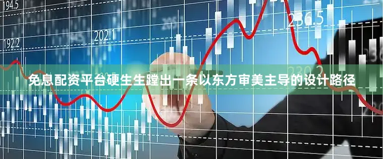 免息配资平台硬生生蹚出一条以东方审美主导的设计路径
