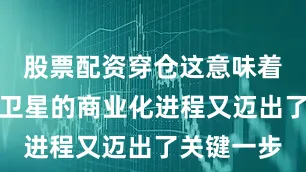 股票配资穿仓这意味着手机直连卫星的商业化进程又迈出了关键一步