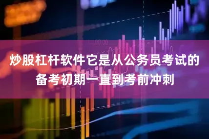 炒股杠杆软件它是从公务员考试的备考初期一直到考前冲刺