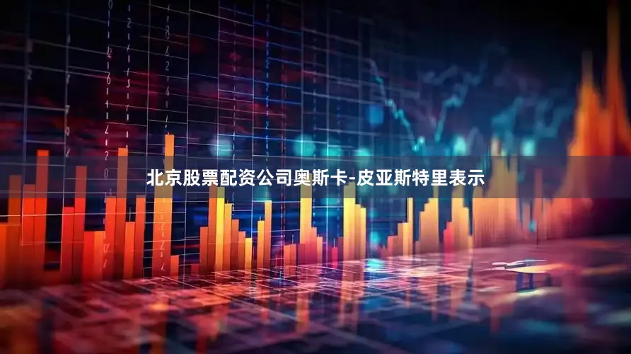 北京股票配资公司奥斯卡-皮亚斯特里表示